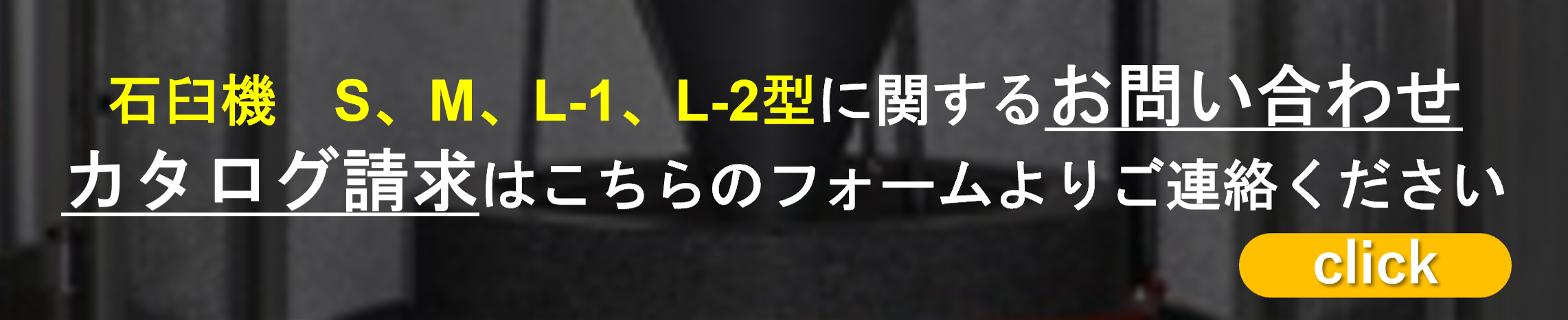 石臼機 S型 M型 L-1型 L-2型に関するお問い合わせ・カタログ請求はこちらのフォームよりご連絡ください